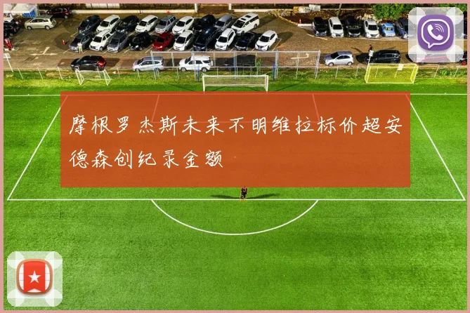 摩根罗杰斯未来不明维拉标价超安德森创纪录金额