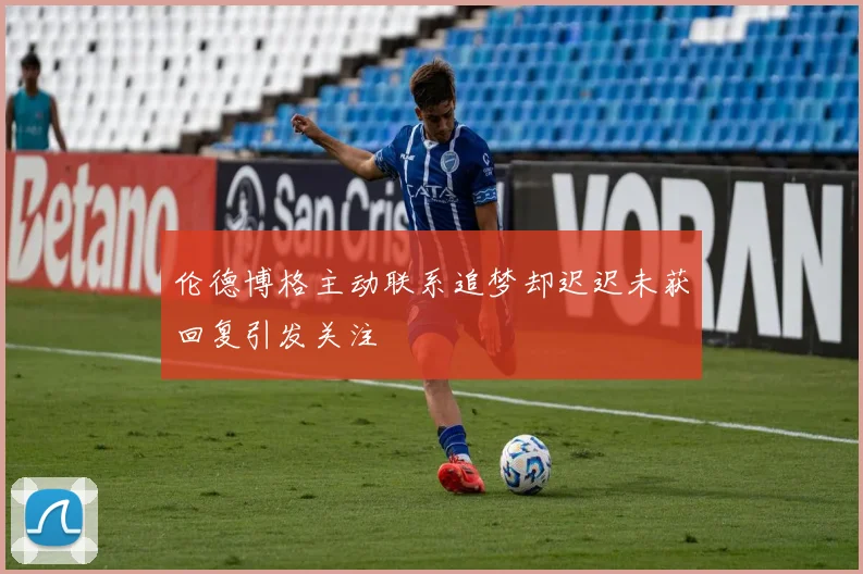 伦德博格主动联系追梦却迟迟未获回复引发关注