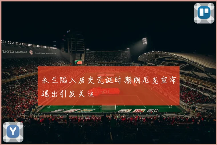 米兰陷入历史荒诞时期朗尼克宣布退出引发关注