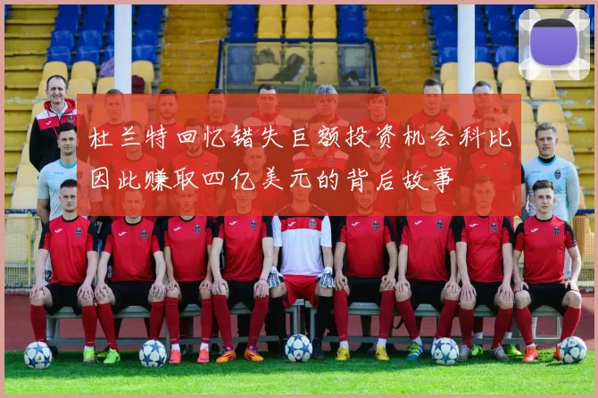 杜兰特回忆错失巨额投资机会科比因此赚取四亿美元的背后故事