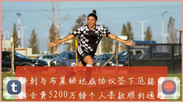 热刺与布莱顿达成协议签下范赫克转会费5200万镑个人条款顺利通过