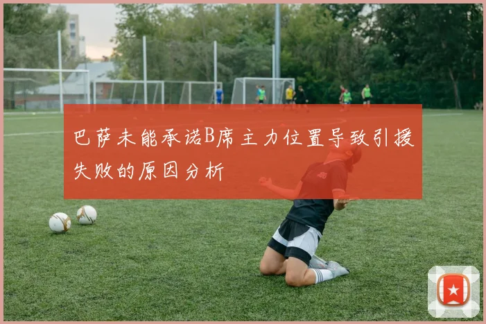 巴萨未能承诺B席主力位置导致引援失败的原因分析
