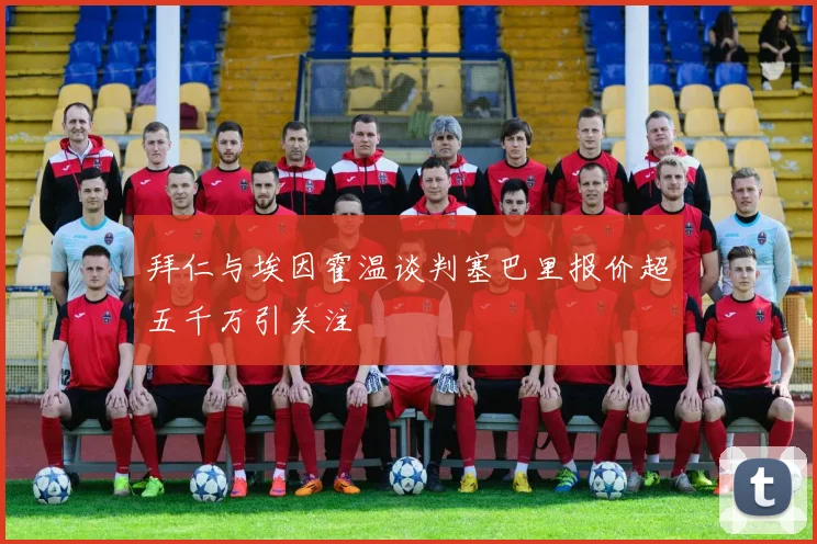 拜仁与埃因霍温谈判塞巴里报价超五千万引关注