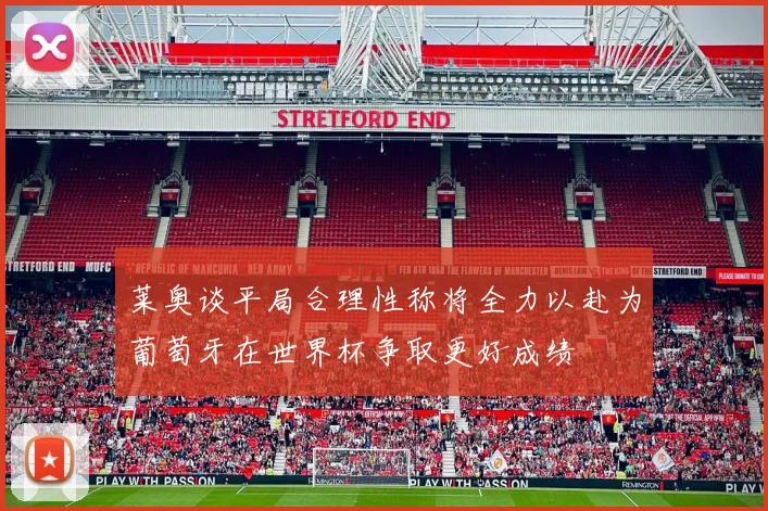 莱奥谈平局合理性称将全力以赴为葡萄牙在世界杯争取更好成绩