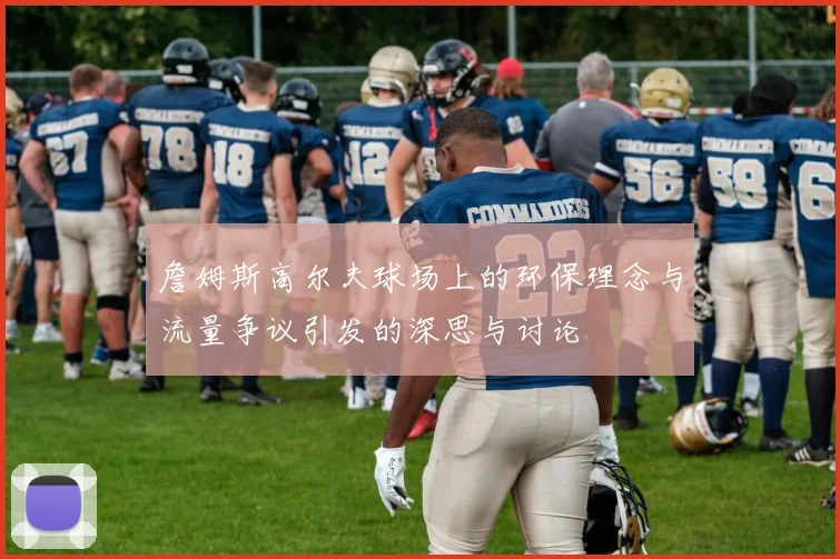 詹姆斯高尔夫球场上的环保理念与流量争议引发的深思与讨论