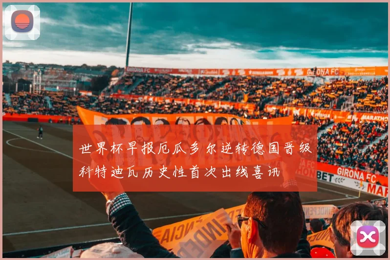 世界杯早报厄瓜多尔逆转德国晋级科特迪瓦历史性首次出线喜讯