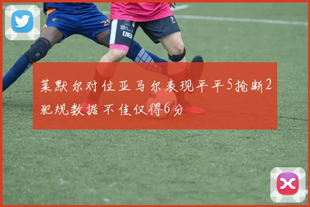 莱默尔对位亚马尔表现平平5抢断2犯规数据不佳仅得6分